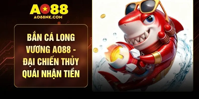 Bắn Cá Long Vương AO88 - Đại Chiến Thủy Quái Nhận Tiền