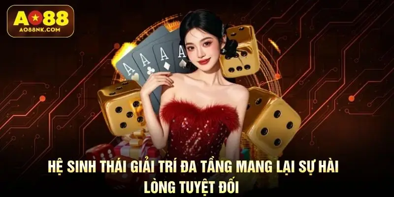 Hệ sinh thái giải trí đa tầng mang lại sự hài lòng tuyệt đối 