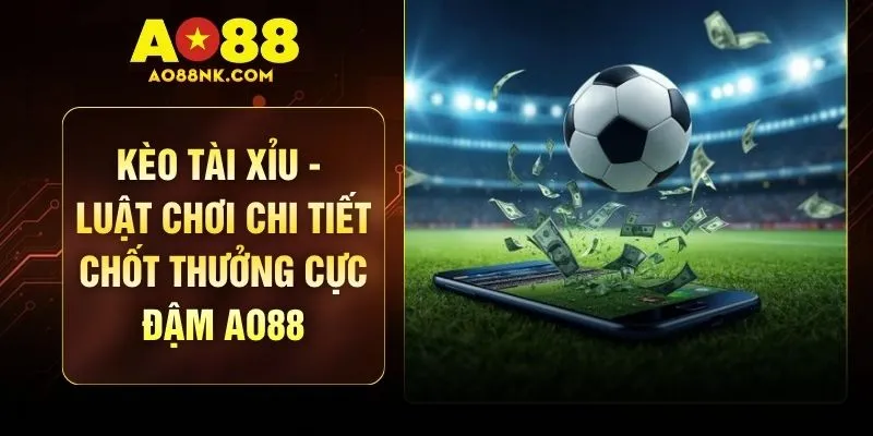 Kèo Tài Xỉu - Luật Chơi Chi Tiết Chốt Thưởng Cực Đậm AO88