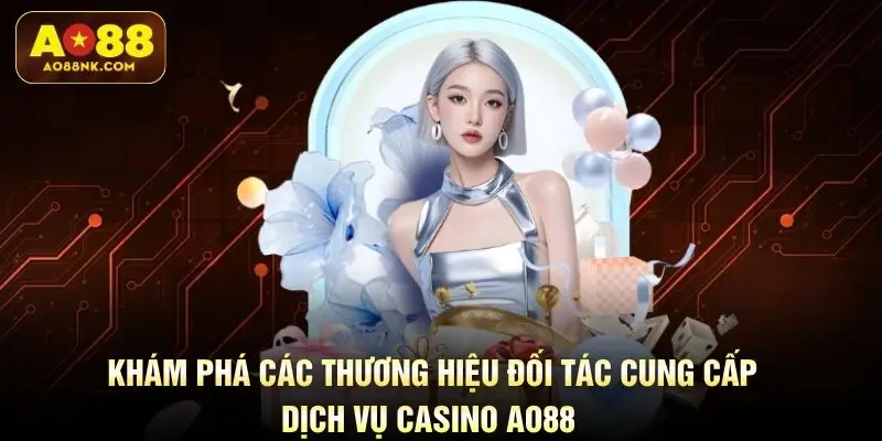 Khám phá các thương hiệu đối tác cung cấp dịch vụ casino AO88