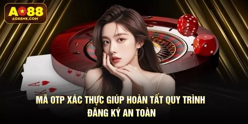 Mã OTP xác thực giúp hoàn tất quy trình đăng ký an toàn