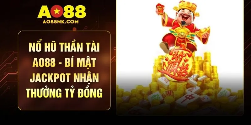 Nổ Hũ Thần Tài AO88 - Bí Mật Jackpot Nhận Thưởng Tỷ Đồng
