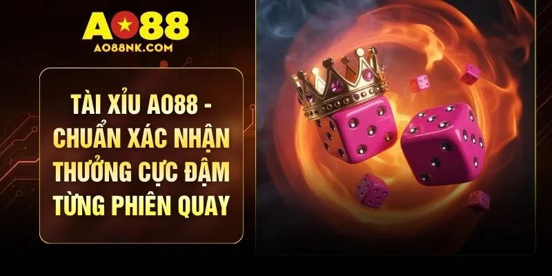 Tài Xỉu AO88 - Chuẩn Xác Nhận Thưởng Cực Đậm Từng Phiên Quay